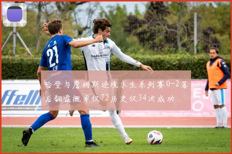 哈登与詹姆斯逆境求生系列赛0-2落后翻盘概率仅72历史仅34次成功