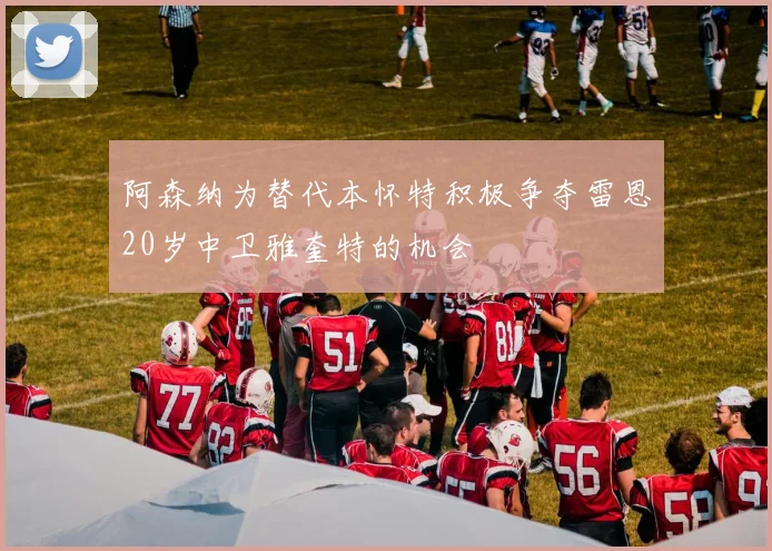 阿森纳为替代本怀特积极争夺雷恩20岁中卫雅奎特的机会