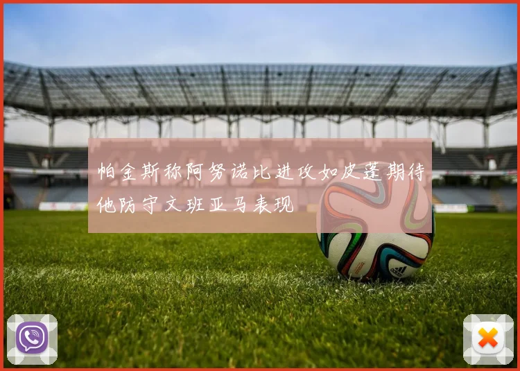 帕金斯称阿努诺比进攻如皮蓬期待他防守文班亚马表现