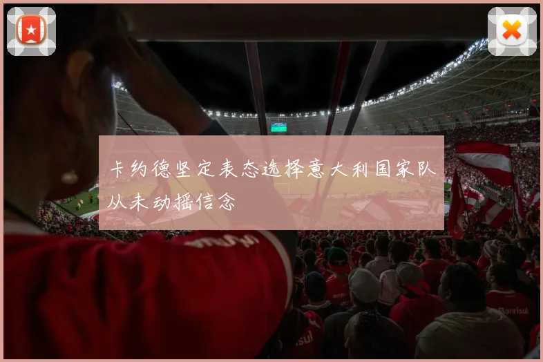 卡约德坚定表态选择意大利国家队从未动摇信念